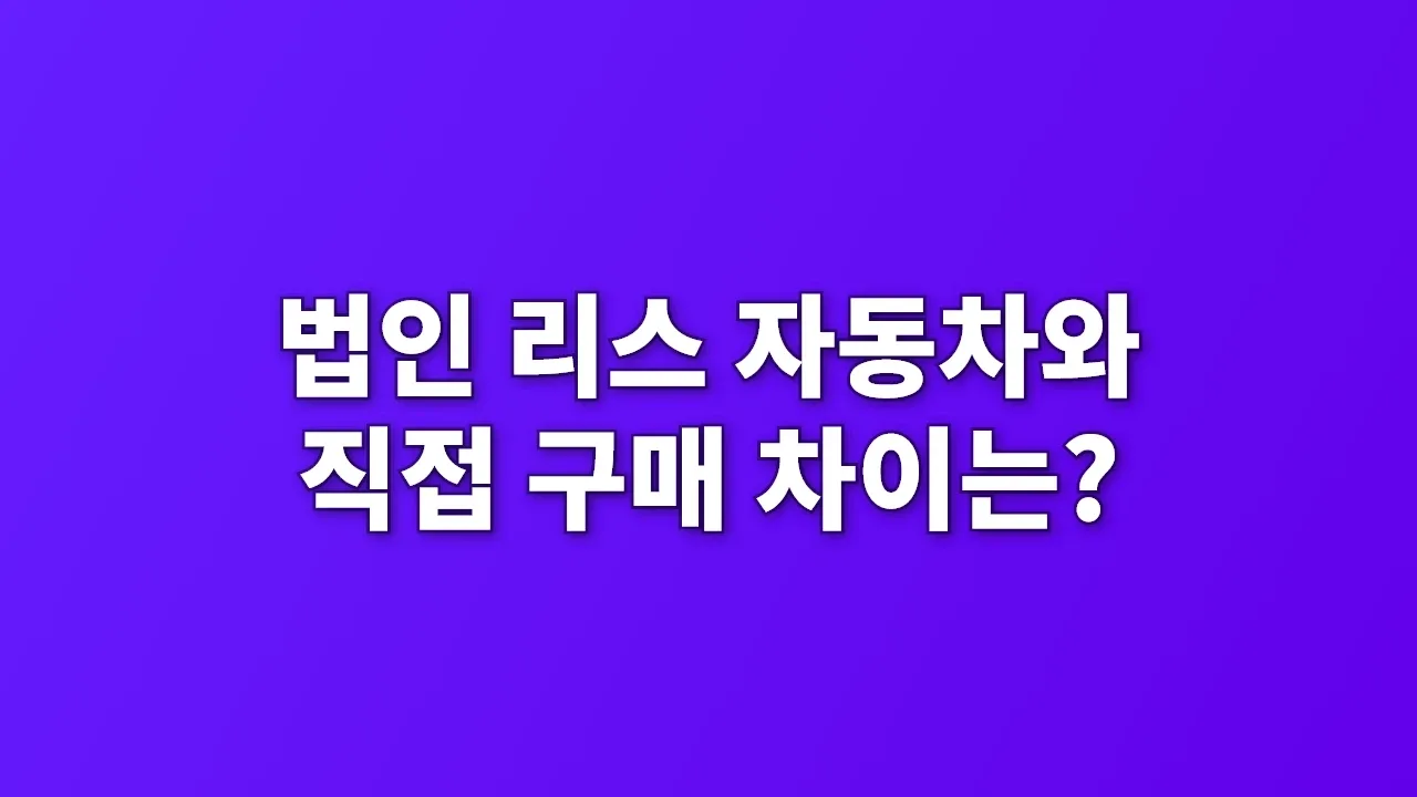 법인 리스 자동차와 직접 구매 차이는?